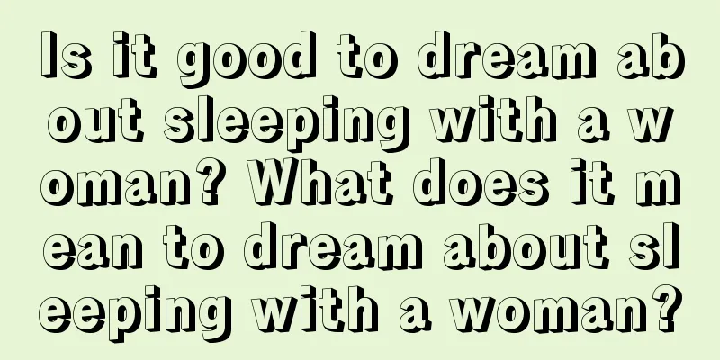 Is it good to dream about sleeping with a woman? What does it mean to dream about sleeping with a woman?