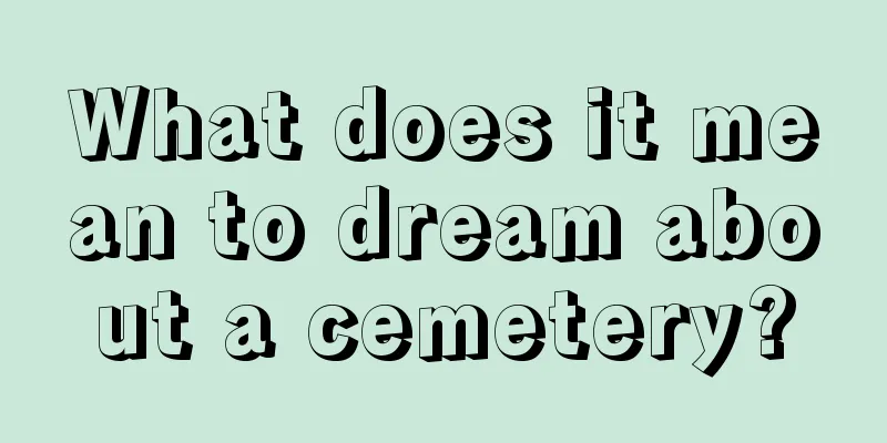 What does it mean to dream about a cemetery?