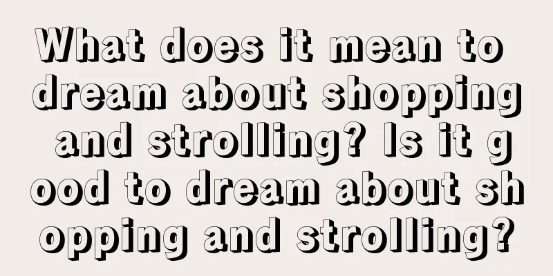 What does it mean to dream about shopping and strolling? Is it good to dream about shopping and strolling?