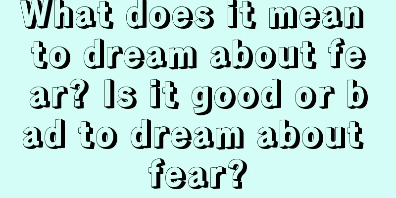 What does it mean to dream about fear? Is it good or bad to dream about fear?