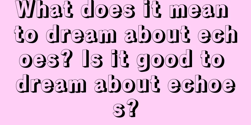 What does it mean to dream about echoes? Is it good to dream about echoes?