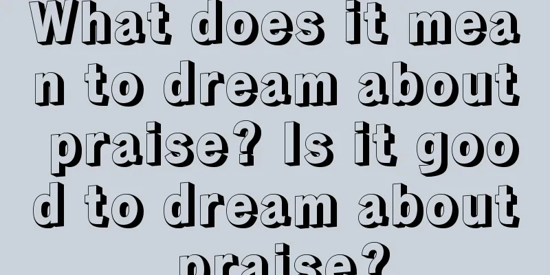 What does it mean to dream about praise? Is it good to dream about praise?