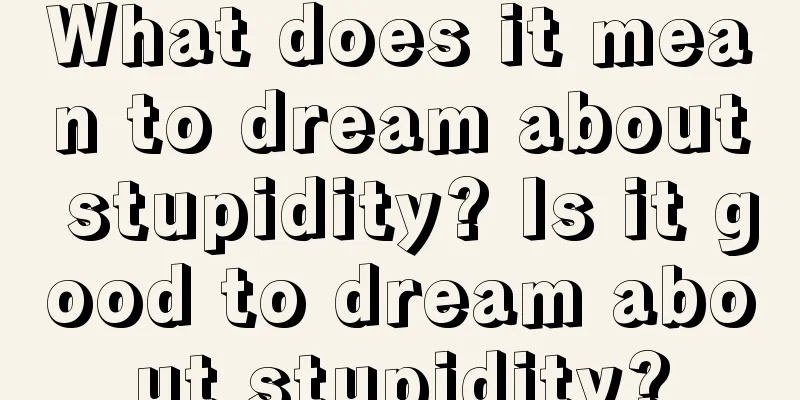 What does it mean to dream about stupidity? Is it good to dream about stupidity?