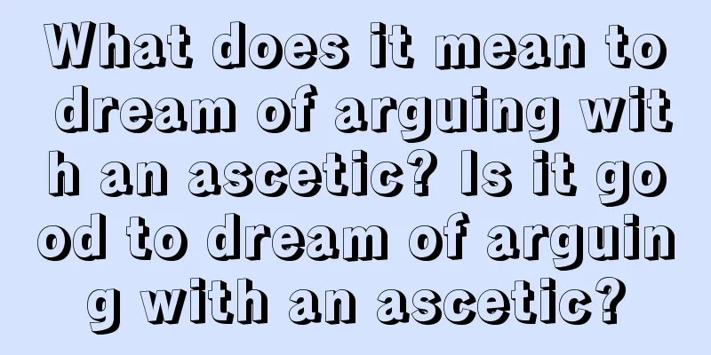 What does it mean to dream of arguing with an ascetic? Is it good to dream of arguing with an ascetic?