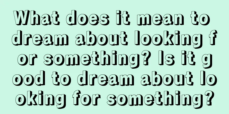 What does it mean to dream about looking for something? Is it good to dream about looking for something?