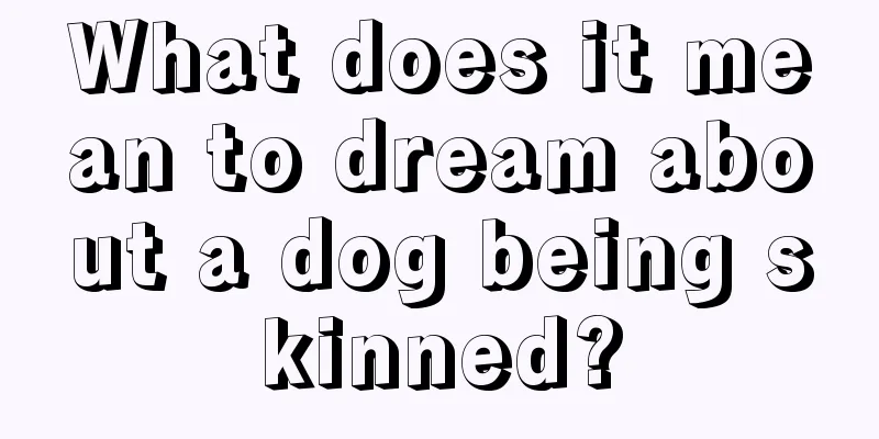 What does it mean to dream about a dog being skinned?