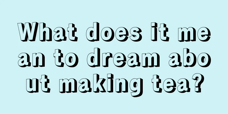 What does it mean to dream about making tea?