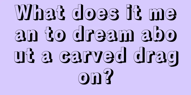 What does it mean to dream about a carved dragon?