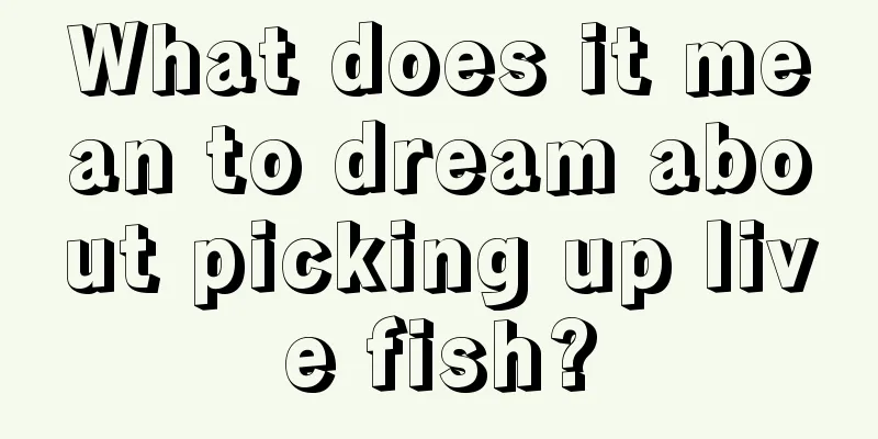 What does it mean to dream about picking up live fish?