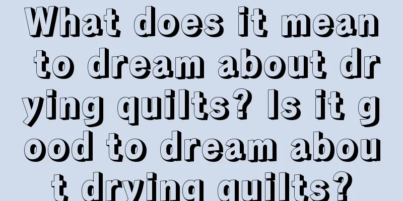 What does it mean to dream about drying quilts? Is it good to dream about drying quilts?