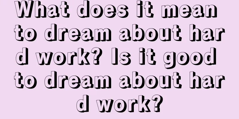 What does it mean to dream about hard work? Is it good to dream about hard work?