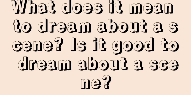 What does it mean to dream about a scene? Is it good to dream about a scene?