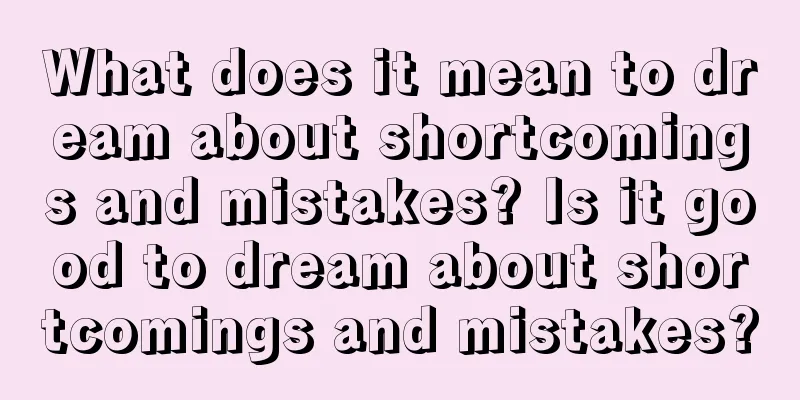 What does it mean to dream about shortcomings and mistakes? Is it good to dream about shortcomings and mistakes?