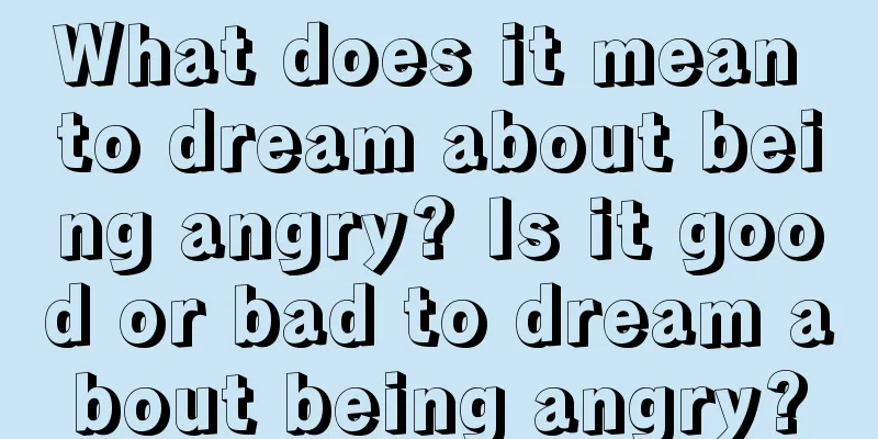 What does it mean to dream about being angry? Is it good or bad to dream about being angry?