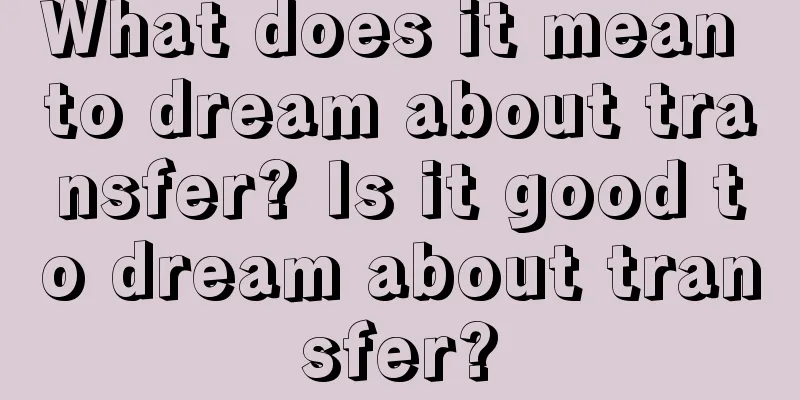 What does it mean to dream about transfer? Is it good to dream about transfer?