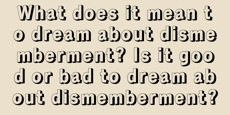 What does it mean to dream about dismemberment? Is it good or bad to dream about dismemberment?