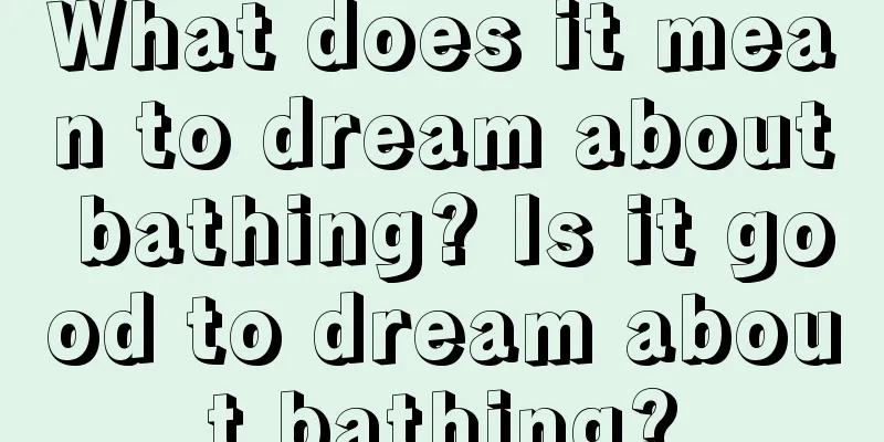 What does it mean to dream about bathing? Is it good to dream about bathing?