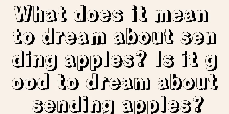 What does it mean to dream about sending apples? Is it good to dream about sending apples?