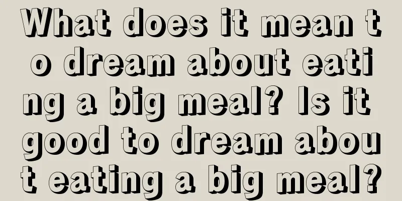 What does it mean to dream about eating a big meal? Is it good to dream about eating a big meal?