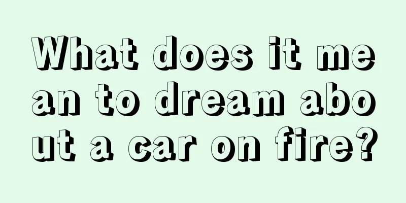 What does it mean to dream about a car on fire?