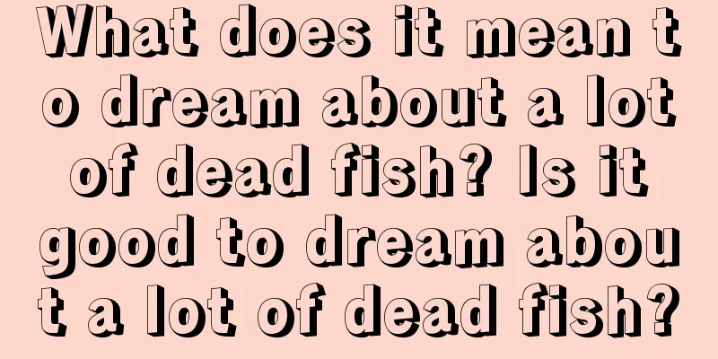 What does it mean to dream about a lot of dead fish? Is it good to dream about a lot of dead fish?