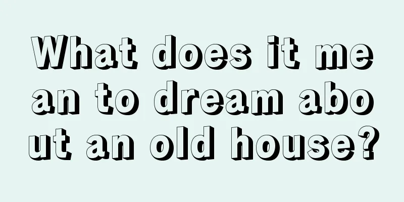 What does it mean to dream about an old house?