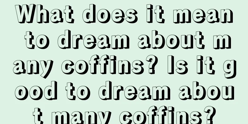 What does it mean to dream about many coffins? Is it good to dream about many coffins?