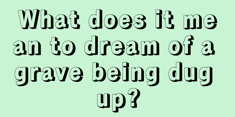 What does it mean to dream of a grave being dug up?