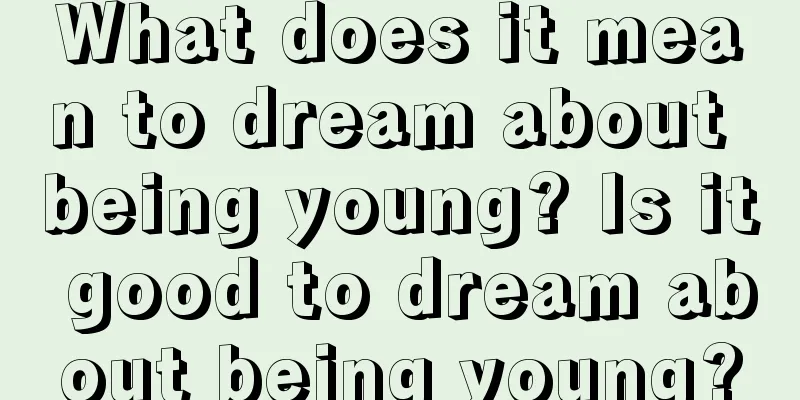 What does it mean to dream about being young? Is it good to dream about being young?