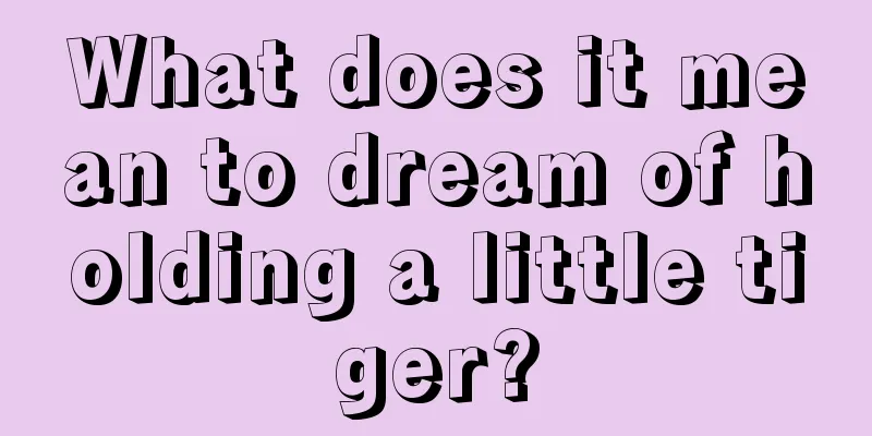 What does it mean to dream of holding a little tiger?