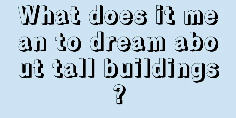 What does it mean to dream about tall buildings?