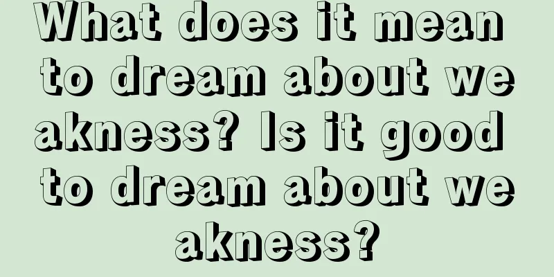 What does it mean to dream about weakness? Is it good to dream about weakness?