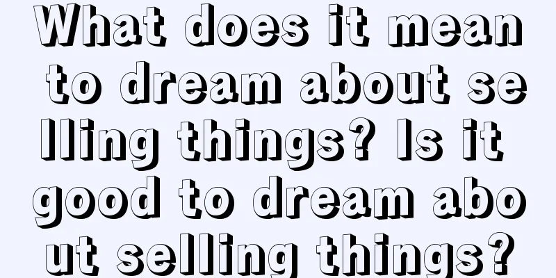 What does it mean to dream about selling things? Is it good to dream about selling things?