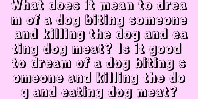 What does it mean to dream of a dog biting someone and killing the dog and eating dog meat? Is it good to dream of a dog biting someone and killing the dog and eating dog meat?