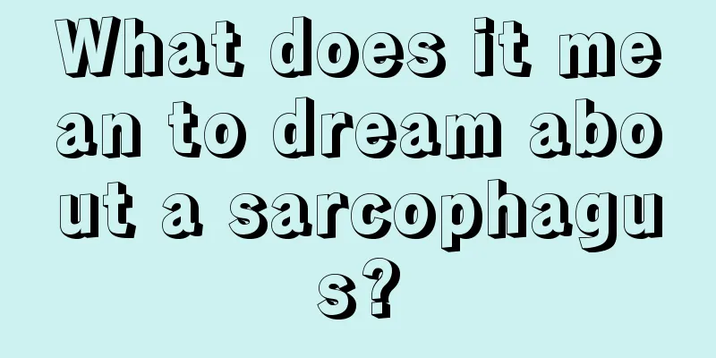 What does it mean to dream about a sarcophagus?