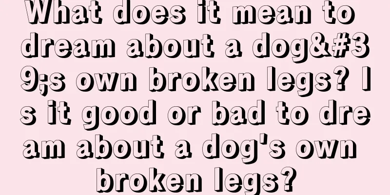 What does it mean to dream about a dog's own broken legs? Is it good or bad to dream about a dog's own broken legs?