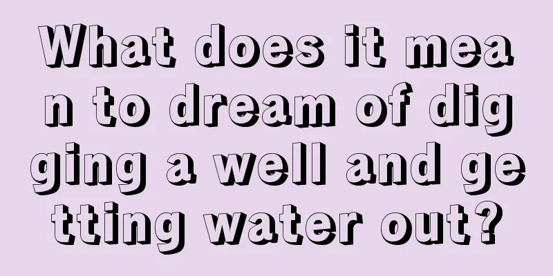 What does it mean to dream of digging a well and getting water out?