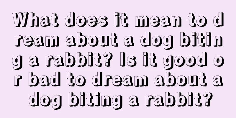 What does it mean to dream about a dog biting a rabbit? Is it good or bad to dream about a dog biting a rabbit?