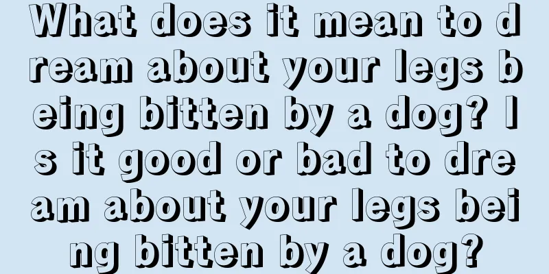 What does it mean to dream about your legs being bitten by a dog? Is it good or bad to dream about your legs being bitten by a dog?