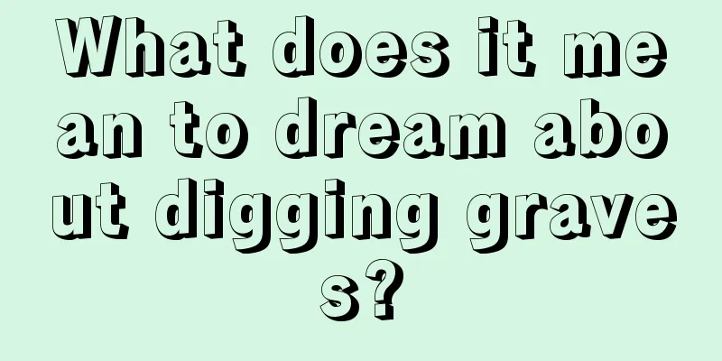 What does it mean to dream about digging graves?