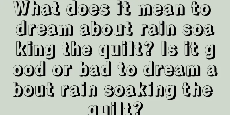 What does it mean to dream about rain soaking the quilt? Is it good or bad to dream about rain soaking the quilt?