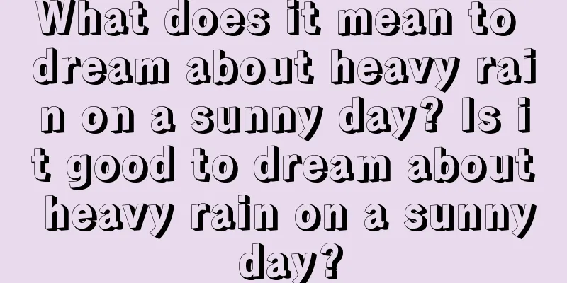 What does it mean to dream about heavy rain on a sunny day? Is it good to dream about heavy rain on a sunny day?