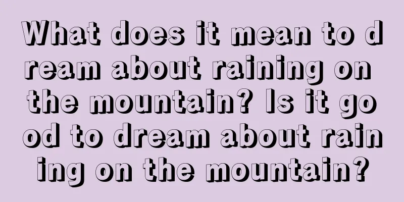 What does it mean to dream about raining on the mountain? Is it good to dream about raining on the mountain?