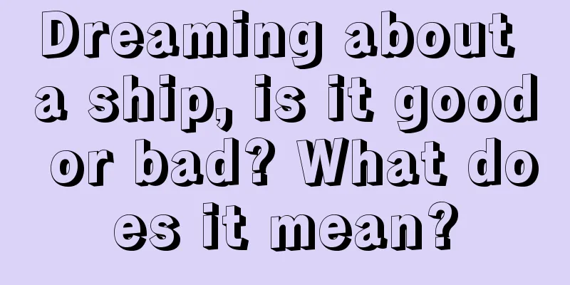 Dreaming about a ship, is it good or bad? What does it mean?