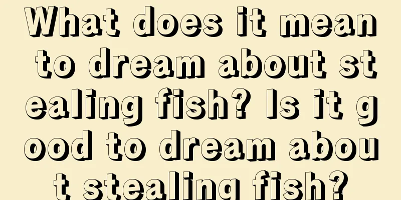 What does it mean to dream about stealing fish? Is it good to dream about stealing fish?