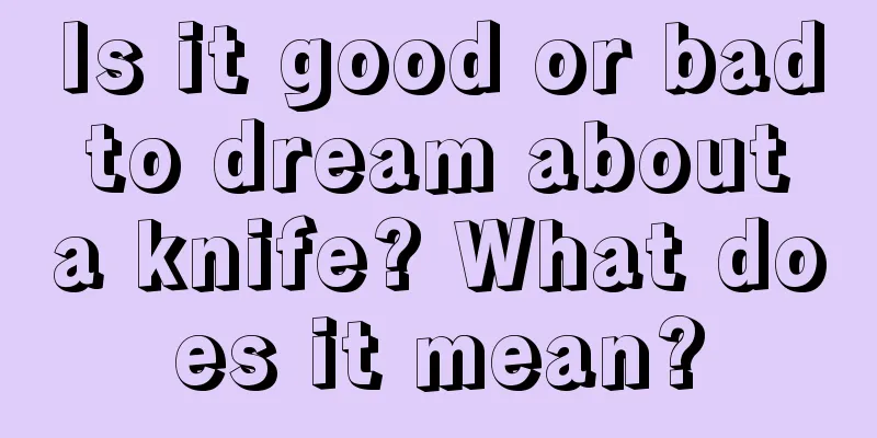 Is it good or bad to dream about a knife? What does it mean?