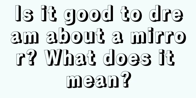 Is it good to dream about a mirror? What does it mean?