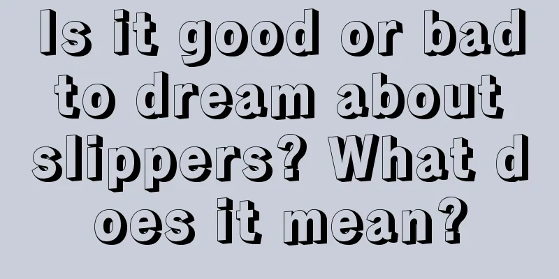 Is it good or bad to dream about slippers? What does it mean?