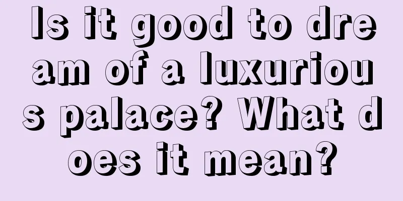 Is it good to dream of a luxurious palace? What does it mean?