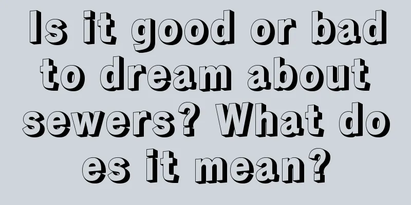 Is it good or bad to dream about sewers? What does it mean?